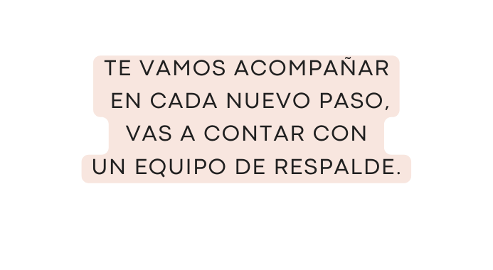 Te vamos acompañar en cada nuevo paso vas a contar con un equipo de respalde